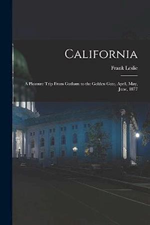 California: A Pleasure Trip From Gotham to the Golden Gate, April, May, June, 1877