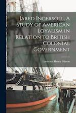 Jared Ingersoll, A Study of American Loyalism in Relation to British Colonial Government 