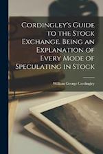 Cordingley's Guide to the Stock Exchange. Being an Explanation of Every Mode of Speculating in Stock 