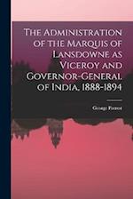 The Administration of the Marquis of Lansdowne as Viceroy and Governor-general of India, 1888-1894 