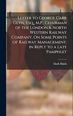 Letter to George Carr Glyn, Esq., M.P., Chairman of the London & North Western Railway Company, On Some Points of Railway Management, in Reply to a La
