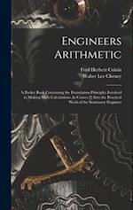 Engineers Arithmetic: A Pocket Book Containing the Foundation Principles Involved in Making Such Calculations As Comes [!] Into the Practical Work of 