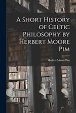 A Short History of Celtic Philosophy by Herbert Moore Pim 