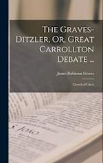 The Graves-Ditzler, Or, Great Carrollton Debate ...: Church of Christ 