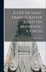 A Life of Saint Francis Xavier Based On Authentic Sources 