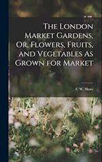 The London Market Gardens, Or, Flowers, Fruits, and Vegetables As Grown for Market 