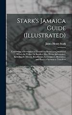 Stark's Jamaica Guide (Illustrated): Containing a Description of Everything Relating to Jamaica of Which the Visitor Or Resident May Desire Informatio