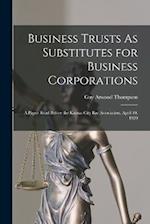 Business Trusts As Substitutes for Business Corporations: A Paper Read Before the Kansas City Bar Association, April 10, 1920 