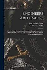 Engineers Arithmetic: A Pocket Book Containing the Foundation Principles Involved in Making Such Calculations As Comes [!] Into the Practical Work of 