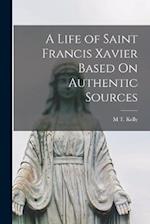 A Life of Saint Francis Xavier Based On Authentic Sources 