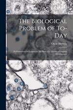 The Biological Problem of To-Day: Preformation Or Epigenesis? the Basis of a Theory of Organic Development 