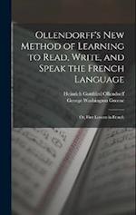Ollendorff's New Method of Learning to Read, Write, and Speak the French Language: Or, First Lessons in French 