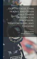 Old Cottages, Farm Houses, and Other Half-Timber Buildings in Shropshire, Herefordshire, and Cheshire 