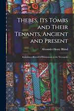 Thebes, Its Tombs and Their Tenants, Ancient and Present: Including a Record of Excavations in the Necropolis 