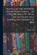 Travels in the Interior Districts of Africa ... in ... 1795,1796 and 1797. With an Account of a Subsequent Mission in 1805 