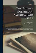 The Potent Enemies of America Laid Open: Being Some Account of the Baneful Effects Attending the Use of Distilled Spirituous Liquors, and the Slavery 