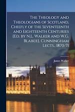 The Theology and Theologians of Scotland, Chiefly of the Seventeenth and Eighteenth Centuries [Ed. by N.L. Walker and W.G. Blaikie]. Cunningham Lects.