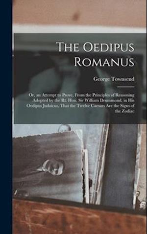 The Oedipus Romanus; Or, an Attempt to Prove, From the Principles of Reasoning Adopted by the Rt. Hon. Sir William Drummond, in His Oedipus Judaicus,
