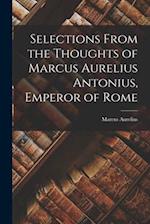 Selections From the Thoughts of Marcus Aurelius Antonius, Emperor of Rome 