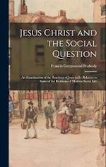 Jesus Christ and the Social Question: An Examination of the Teaching of Jesus in Its Relation to Some of the Problems of Modern Social Life 