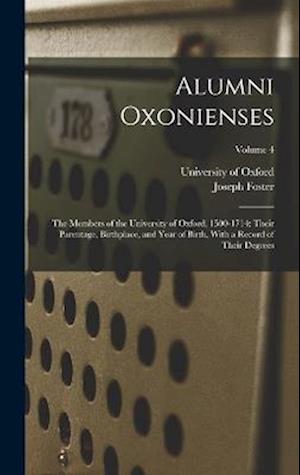 Alumni Oxonienses: The Members of the University of Oxford, 1500-1714: Their Parentage, Birthplace, and Year of Birth, With a Record of Their Degrees;