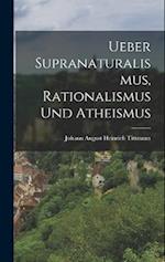 Ueber Supranaturalismus, Rationalismus Und Atheismus