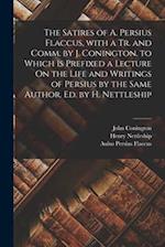 The Satires of A. Persius Flaccus, with a Tr. and Comm. by J. Conington. to Which Is Prefixed a Lecture On the Life and Writings of Persius by the Sam