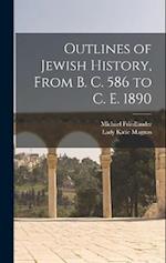 Outlines of Jewish History, From B. C. 586 to C. E. 1890 