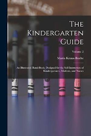 The Kindergarten Guide: An Illustrated Hand-Book, Designed for the Self-Instruction of Kindergartners, Mothers, and Nurses; Volume 2