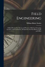 Field Engineering: A Hand-Book of the Theory and Practice of Railway Surveying, Location, and Construction, Designed for the Class-Room, Field, and Of