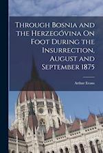 Through Bosnia and the Herzegóvina On Foot During the Insurrection, August and September 1875 