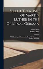 Select Treatises of Martin Luther in the Original German: With Philological Notes, and an Essay On German and English Etymology 