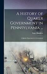 A History of Quaker Government in Pennsylvania ...: A Quaker Experiment in Government 