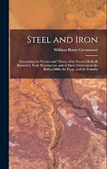 Steel and Iron: Comprising the Practice and Theory of the Several Methods Pursued in Their Manufacture, and of Their Treatment in the Rolling Mills, t