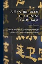 A Handbook of the Chinese Language: Parts I and Ii, Grammar and Chrestomathy, Prepared With a View to Initiate the Student of Chinese in the Rudiments