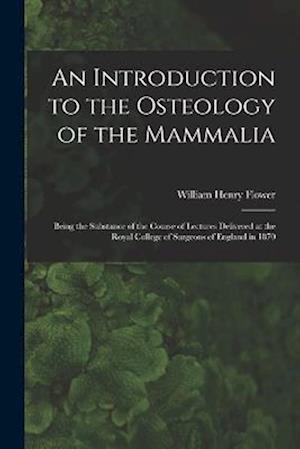 An Introduction to the Osteology of the Mammalia: Being the Substance of the Course of Lectures Delivered at the Royal College of Surgeons of England