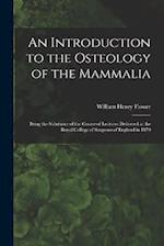 An Introduction to the Osteology of the Mammalia: Being the Substance of the Course of Lectures Delivered at the Royal College of Surgeons of England 