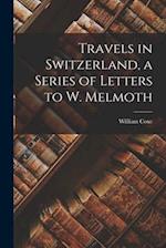 Travels in Switzerland, a Series of Letters to W. Melmoth 