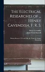 The Electrical Researches of ... Henry Cavendish, F. R. S.: Written Between 1771 and 1781, Ed. From the Original Manuscript 