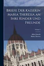 Briefe Der Kaiserin Maria Theresia an Ihre Kinder Und Freunde; Volume 3