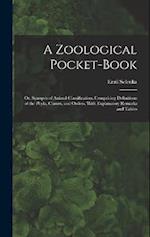 A Zoological Pocket-Book: Or, Synopsis of Animal Classification. Comprising Definitions of the Phyla, Classes, and Orders, With Explanatory Remarks an