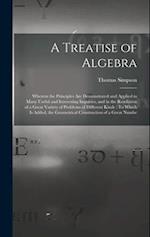 A Treatise of Algebra: Wherein the Principles Are Demonstrated and Applied in Many Useful and Interesting Inquiries, and in the Resolution of a Great 
