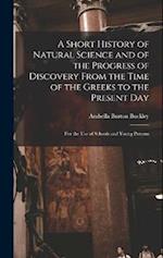 A Short History of Natural Science and of the Progress of Discovery From the Time of the Greeks to the Present Day: For the Use of Schools and Young P