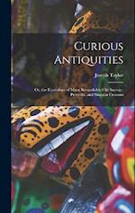 Curious Antiquities: Or, the Etymology of Many Remarkable Old Sayings, Proverbs, and Singular Customs 