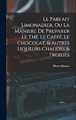 Le Parfait Limonadier, Ou La Maniere De Preparer Le Thé. Le Caffé, Le Chocolat, & Autres Liqueurs Chaudes & Froides
