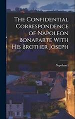The Confidential Correspondence of Napoleon Bonaparte With His Brother Joseph 