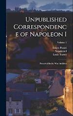 Unpublished Correspondence of Napoleon I: Preserved in the War Archives; Volume 1 