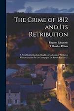 The Crime of 1812 and Its Retribution: A New Rendering Into English of Labaume's "Rélation Circonstanciée De La Campagne De Russie En 1812," 