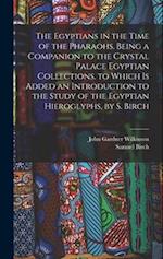 The Egyptians in the Time of the Pharaohs. Being a Companion to the Crystal Palace Egyptian Collections. to Which Is Added an Introduction to the Stud