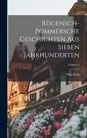 Rügensch-Pommersche Geschichten Aus Sieben Jahrhunderten; Volume 6
